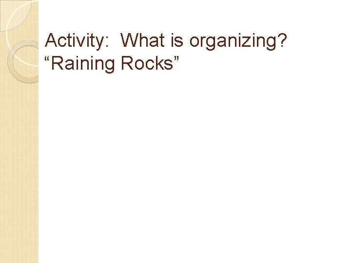 Activity: What is organizing? “Raining Rocks” 