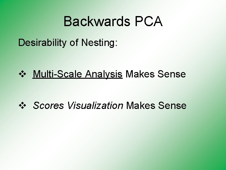 Backwards PCA Desirability of Nesting: v Multi-Scale Analysis Makes Sense v Scores Visualization Makes