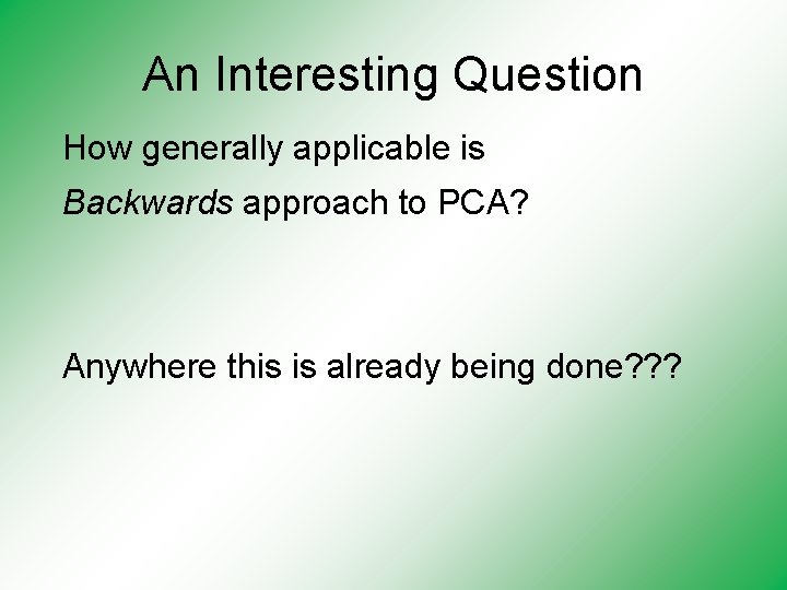 An Interesting Question How generally applicable is Backwards approach to PCA? Anywhere this is