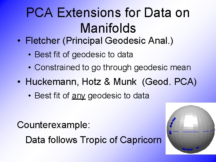 PCA Extensions for Data on Manifolds • Fletcher (Principal Geodesic Anal. ) • Best