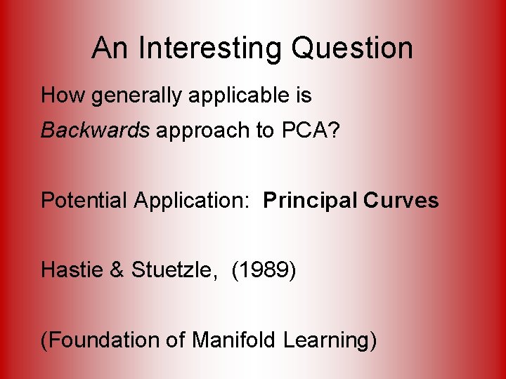An Interesting Question How generally applicable is Backwards approach to PCA? Potential Application: Principal