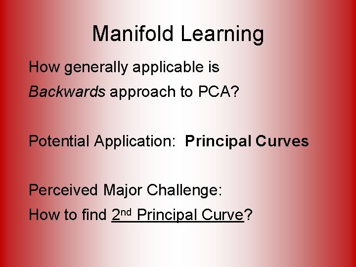 Manifold Learning How generally applicable is Backwards approach to PCA? Potential Application: Principal Curves