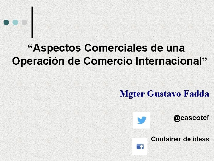 “Aspectos Comerciales de una Operación de Comercio Internacional” Mgter Gustavo Fadda @cascotef Container de “Aspectos Comerciales de una Operación de Comercio Internacional” Mgter Gustavo Fadda @cascotef Container de