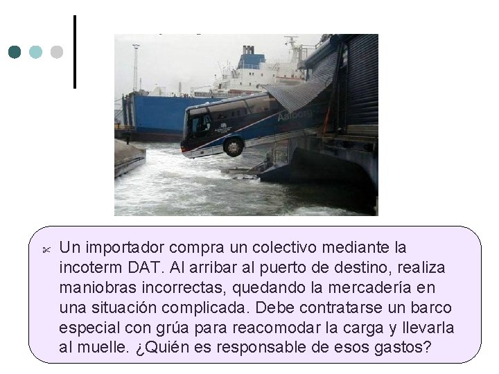 Un importador compra un colectivo mediante la incoterm DAT. Al arribar al puerto Un importador compra un colectivo mediante la incoterm DAT. Al arribar al puerto