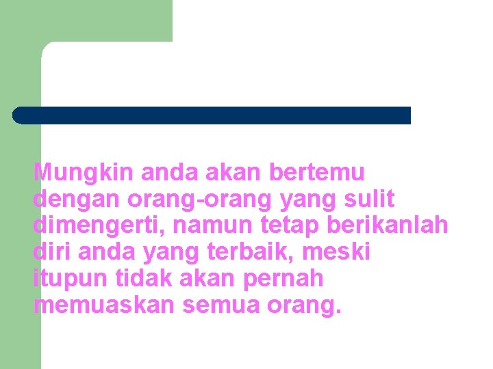 Mungkin anda akan bertemu dengan orang-orang yang sulit dimengerti, namun tetap berikanlah diri anda