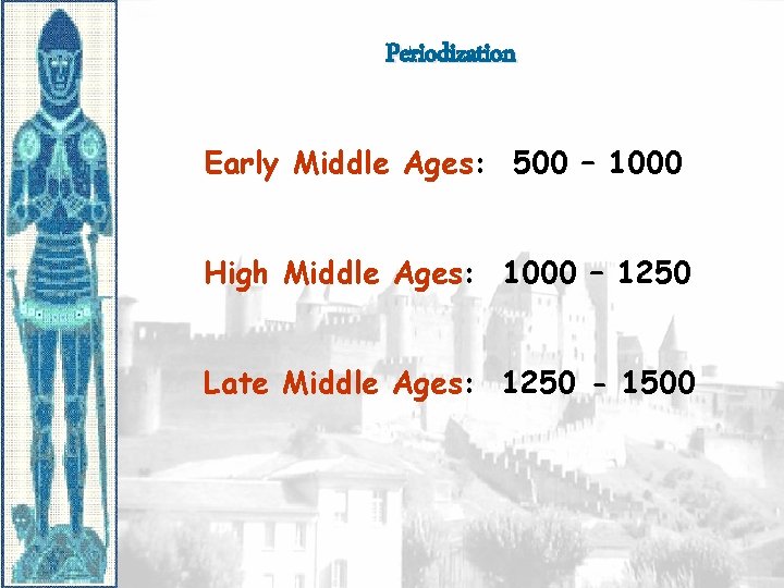 Periodization Early Middle Ages: 500 – 1000 High Middle Ages: 1000 – 1250 Late