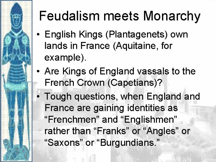 Feudalism meets Monarchy • English Kings (Plantagenets) own lands in France (Aquitaine, for example).