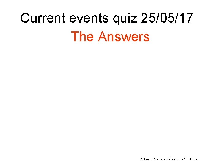 Current events quiz 25/05/17 The Answers © Simon Conway – Montsaye Academy 
