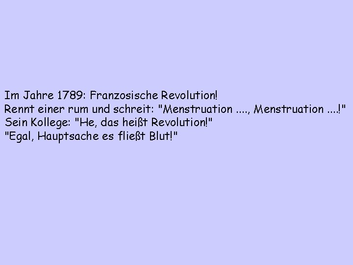Im Jahre 1789: Franzosische Revolution! Rennt einer rum und schreit: "Menstruation. . , Menstruation.