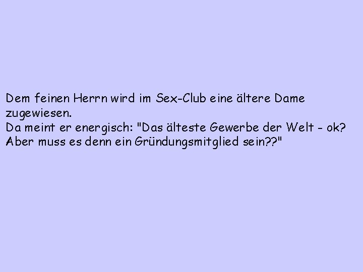 Dem feinen Herrn wird im Sex-Club eine ältere Dame zugewiesen. Da meint er energisch: