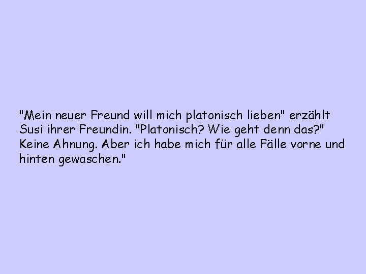 "Mein neuer Freund will mich platonisch lieben" erzählt Susi ihrer Freundin. "Platonisch? Wie geht