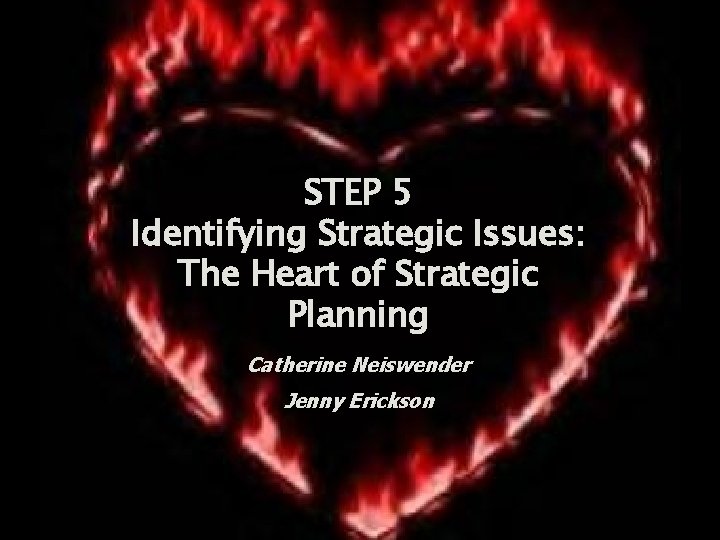 STEP 5 Identifying Strategic Issues: The Heart of Strategic Planning Catherine Neiswender Jenny Erickson