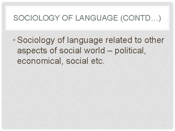 SOCIOLOGY OF LANGUAGE (CONTD…) • Sociology of language related to other aspects of social