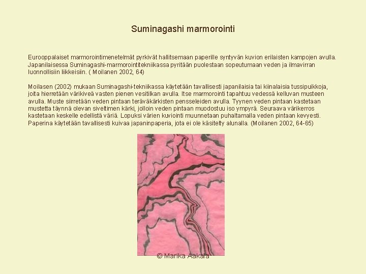 Suminagashi marmorointi Eurooppalaiset marmorointimenetelmät pyrkivät hallitsemaan paperille syntyvän kuvion erilaisten kampojen avulla. Japanilaisessa Suminagashi-marmorointitekniikassa