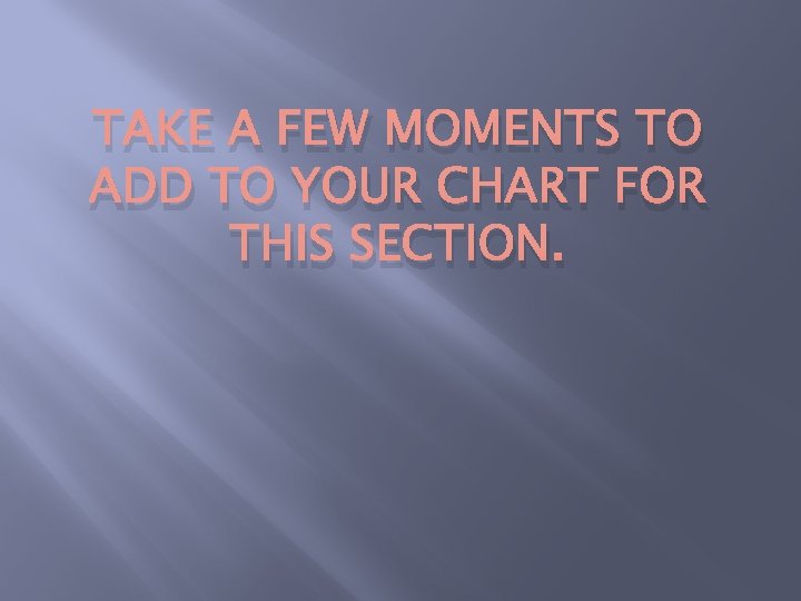 TAKE A FEW MOMENTS TO ADD TO YOUR CHART FOR THIS SECTION. 