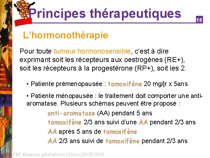 Principes thérapeutiques CSI 18 L’hormonothérapie Pour toute tumeur hormonosensible, c’est à dire exprimant soit