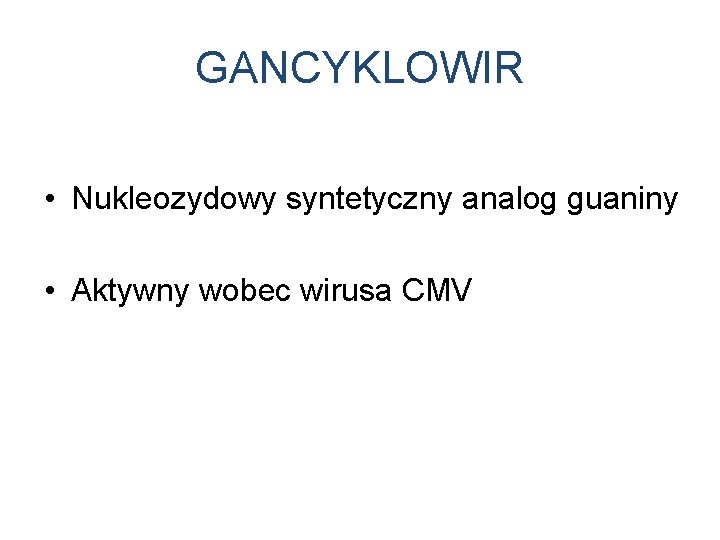 GANCYKLOWIR • Nukleozydowy syntetyczny analog guaniny • Aktywny wobec wirusa CMV 