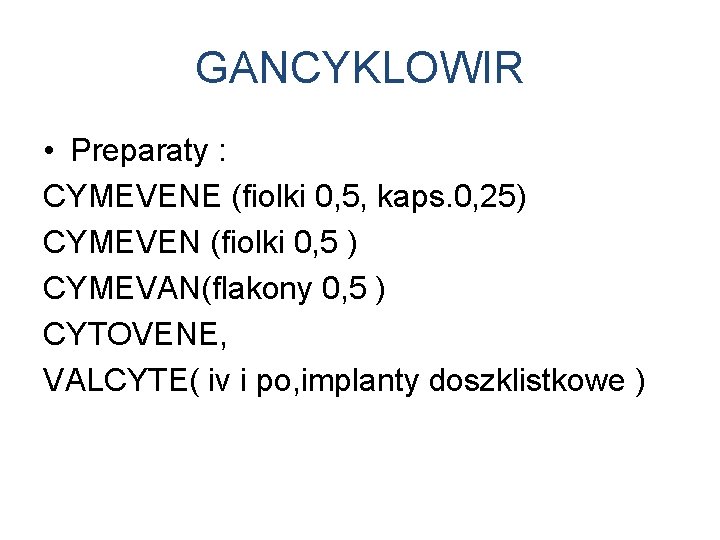 GANCYKLOWIR • Preparaty : CYMEVENE (fiolki 0, 5, kaps. 0, 25) CYMEVEN (fiolki 0,