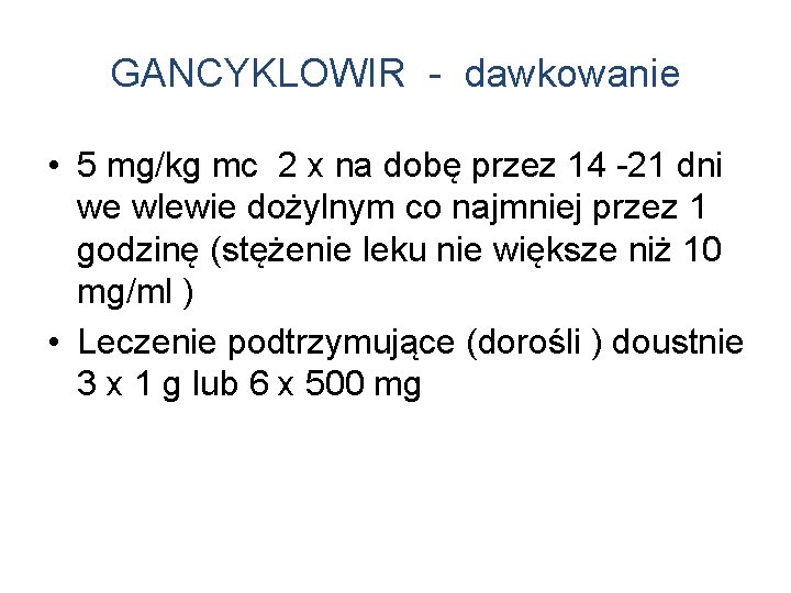 GANCYKLOWIR - dawkowanie • 5 mg/kg mc 2 x na dobę przez 14 -21