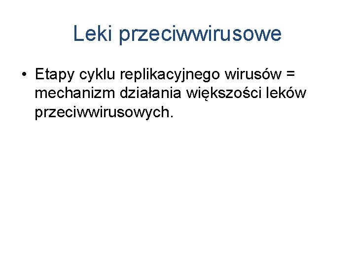 Leki przeciwwirusowe • Etapy cyklu replikacyjnego wirusów = mechanizm działania większości leków przeciwwirusowych. 