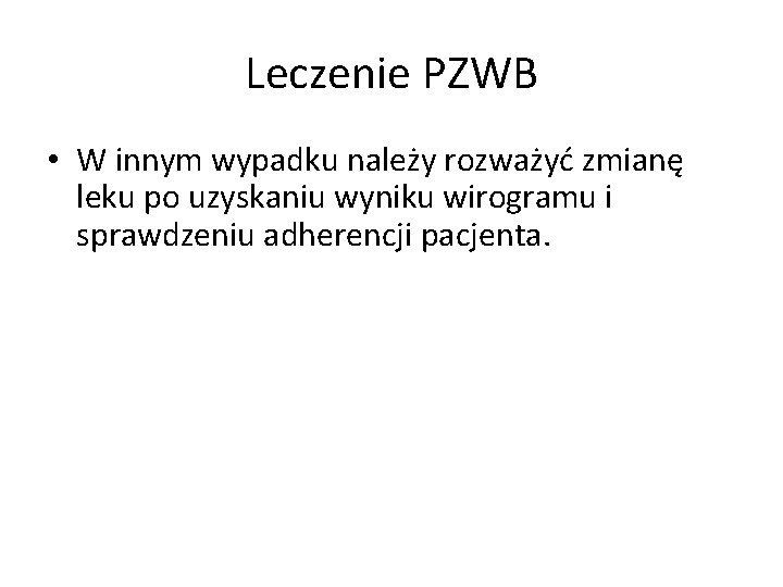 Leczenie PZWB • W innym wypadku należy rozważyć zmianę leku po uzyskaniu wyniku wirogramu