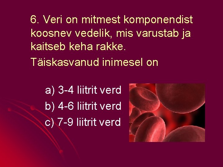 6. Veri on mitmest komponendist koosnev vedelik, mis varustab ja kaitseb keha rakke. Täiskasvanud