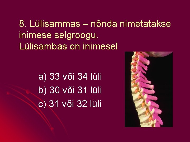 8. Lülisammas – nõnda nimetatakse inimese selgroogu. Lülisambas on inimesel a) 33 või 34