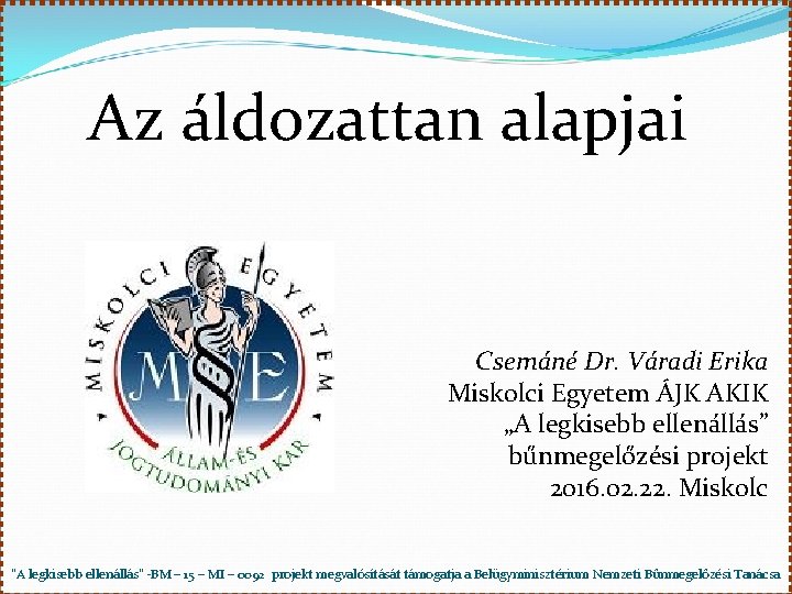Az áldozattan alapjai Csemáné Dr. Váradi Erika Miskolci Egyetem ÁJK AKIK „A legkisebb ellenállás” Az áldozattan alapjai Csemáné Dr. Váradi Erika Miskolci Egyetem ÁJK AKIK „A legkisebb ellenállás”