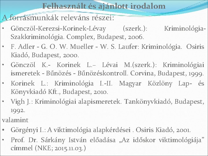 Felhasznált és ajánlott irodalom A forrásmunkák releváns részei: • Gönczöl-Kerezsi-Korinek-Lévay (szerk. ): Kriminológia. Szakkriminológia. Felhasznált és ajánlott irodalom A forrásmunkák releváns részei: • Gönczöl-Kerezsi-Korinek-Lévay (szerk. ): Kriminológia. Szakkriminológia.