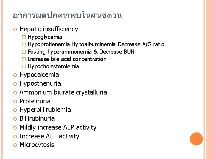 อาการผดปกตทพบในสนขตวน Hepatic insufficiency � � � Hypoglycemia Hypoprotienemia Hypoalbuminemia Decrease A/G ratio Fasting hyperammonemia