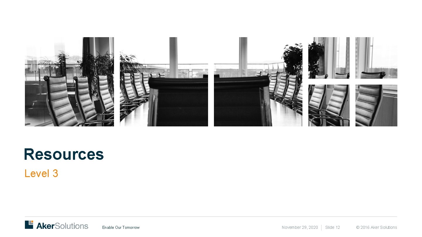 Resources Level 3 Enable Our Tomorrow November 29, 2020 Slide 12 © 2016 Aker