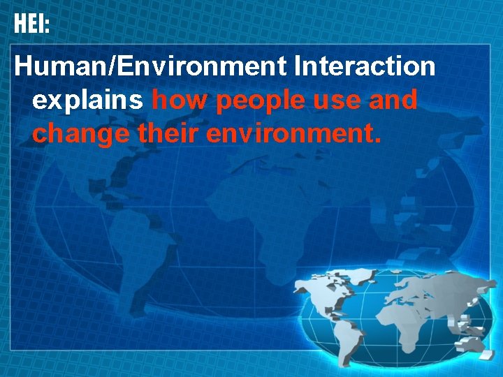 HEI: Human/Environment Interaction explains how people use and change their environment. 