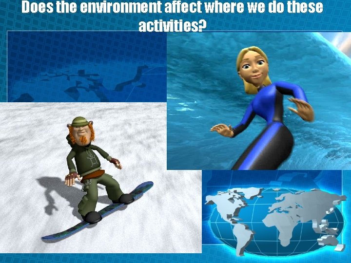 Does the environment affect where we do these activities? 