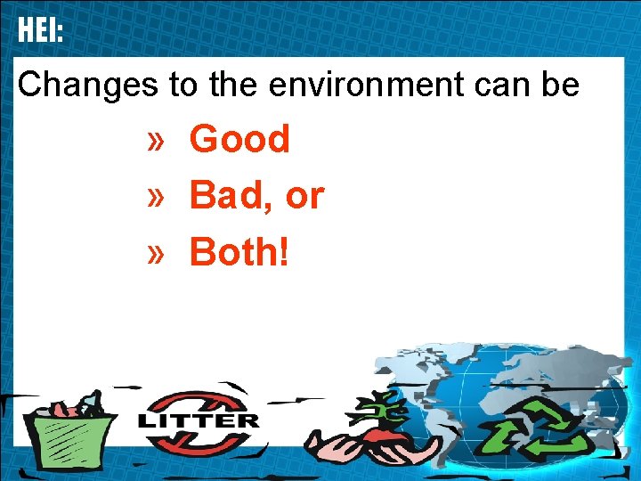 HEI: Changes to the environment can be » Good » Bad, or » Both!