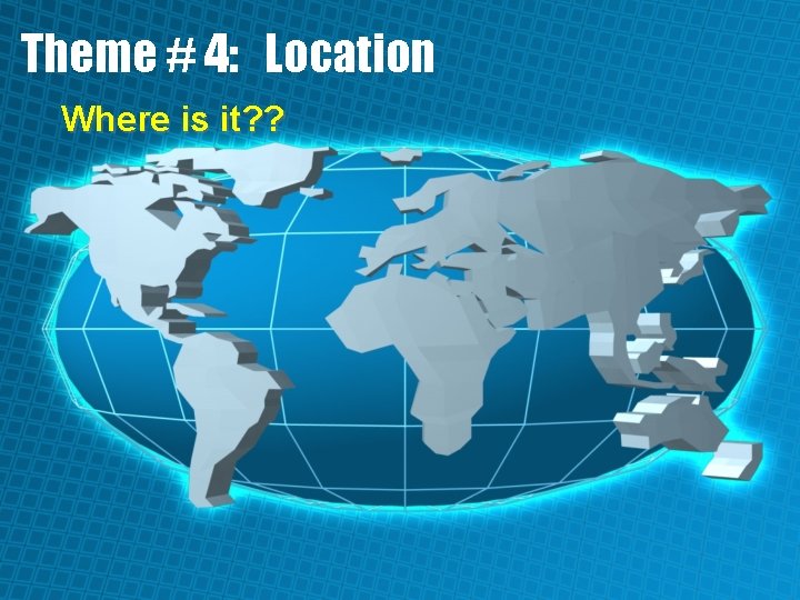 Theme # 4: Location Where is it? ? 