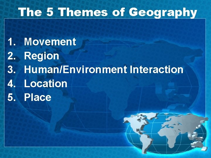 The 5 Themes of Geography 1. 2. 3. 4. 5. Movement Region Human/Environment Interaction