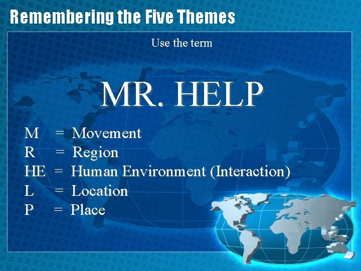 Remembering the Five Themes Use the term MR. HELP M R HE L P