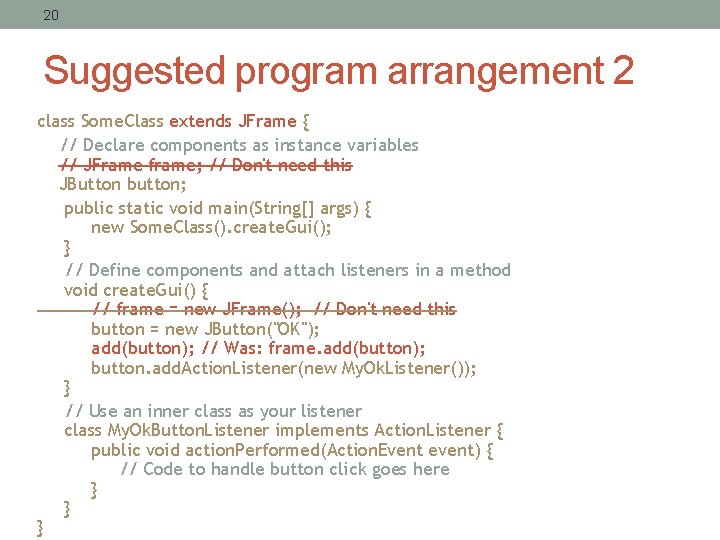 20 Suggested program arrangement 2 class Some. Class extends JFrame { // Declare components