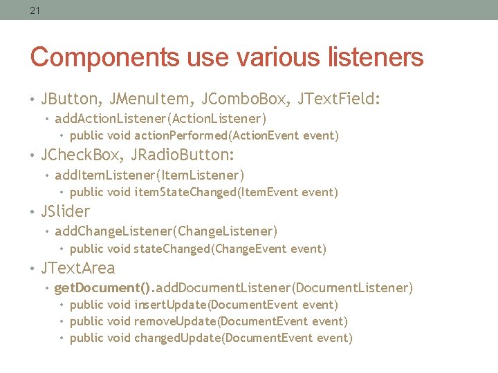 21 Components use various listeners • JButton, JMenu. Item, JCombo. Box, JText. Field: •