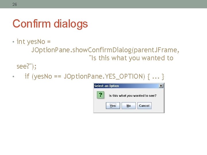 26 Confirm dialogs • int yes. No = JOption. Pane. show. Confirm. Dialog(parent. JFrame,
