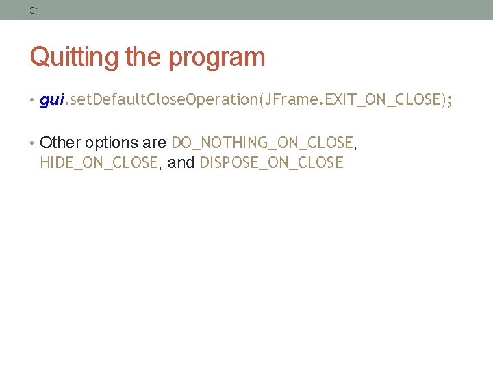 31 Quitting the program • gui. set. Default. Close. Operation(JFrame. EXIT_ON_CLOSE); • Other options