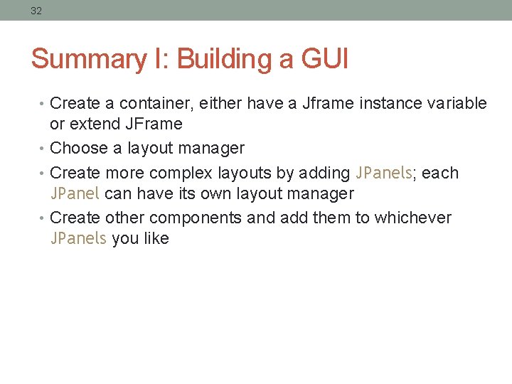 32 Summary I: Building a GUI • Create a container, either have a Jframe