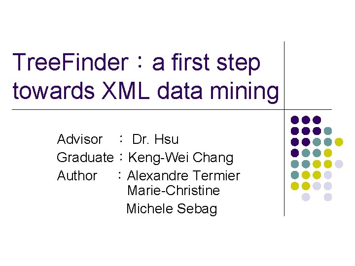 Tree. Finder：a first step towards XML data mining Advisor ： Dr. Hsu Graduate：Keng-Wei Chang