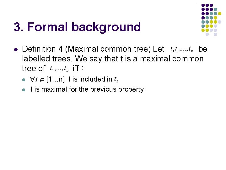 3. Formal background l Definition 4 (Maximal common tree) Let be labelled trees. We