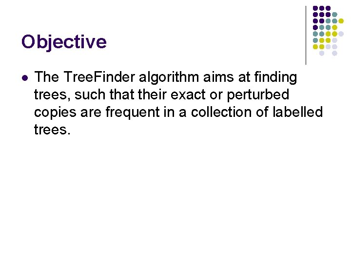 Objective l The Tree. Finder algorithm aims at finding trees, such that their exact