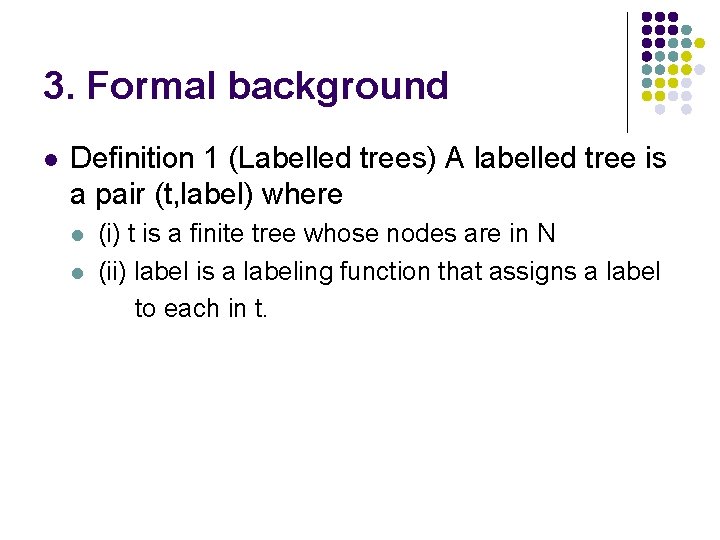 3. Formal background l Definition 1 (Labelled trees) A labelled tree is a pair