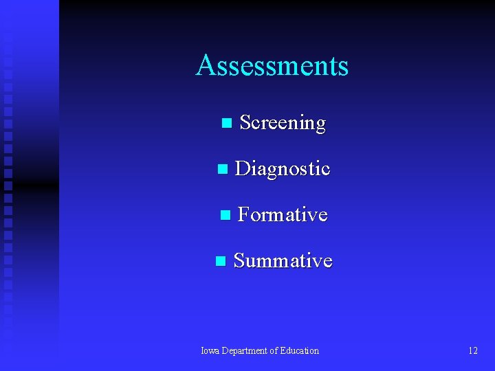Assessments n Screening n Diagnostic n Formative n Summative Iowa Department of Education 12