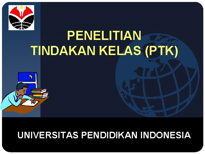 Company LOGO PENELITIAN TINDAKAN KELAS (PTK) UNIVERSITAS PENDIDIKAN INDONESIA 