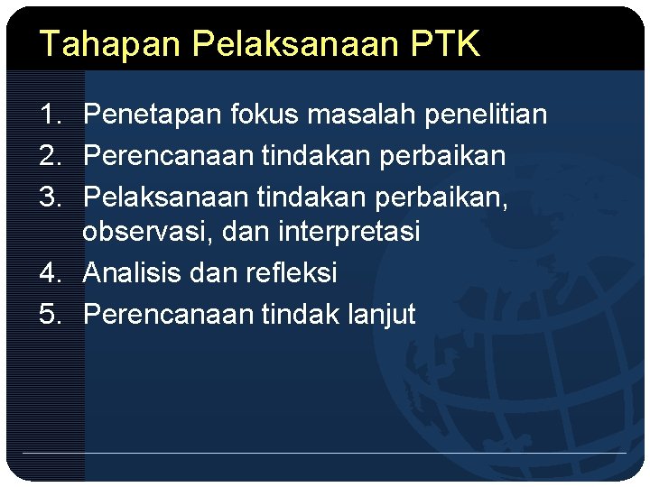 Tahapan Pelaksanaan PTK 1. Penetapan fokus masalah penelitian 2. Perencanaan tindakan perbaikan 3. Pelaksanaan