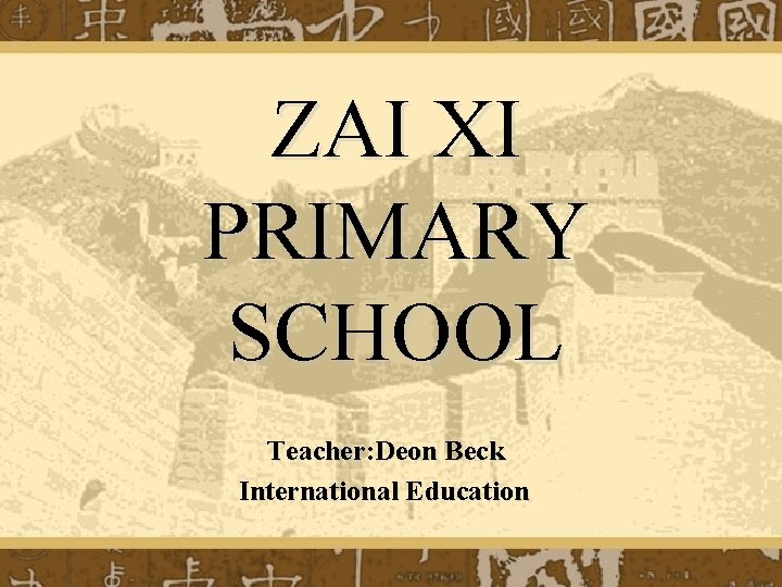 ZAI XI PRIMARY SCHOOL Teacher: Deon Beck International Education 